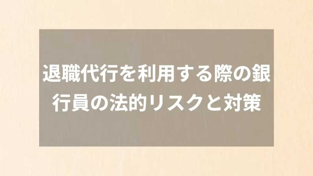 退職代行を利用する際の銀行員の法的リスクと対策
