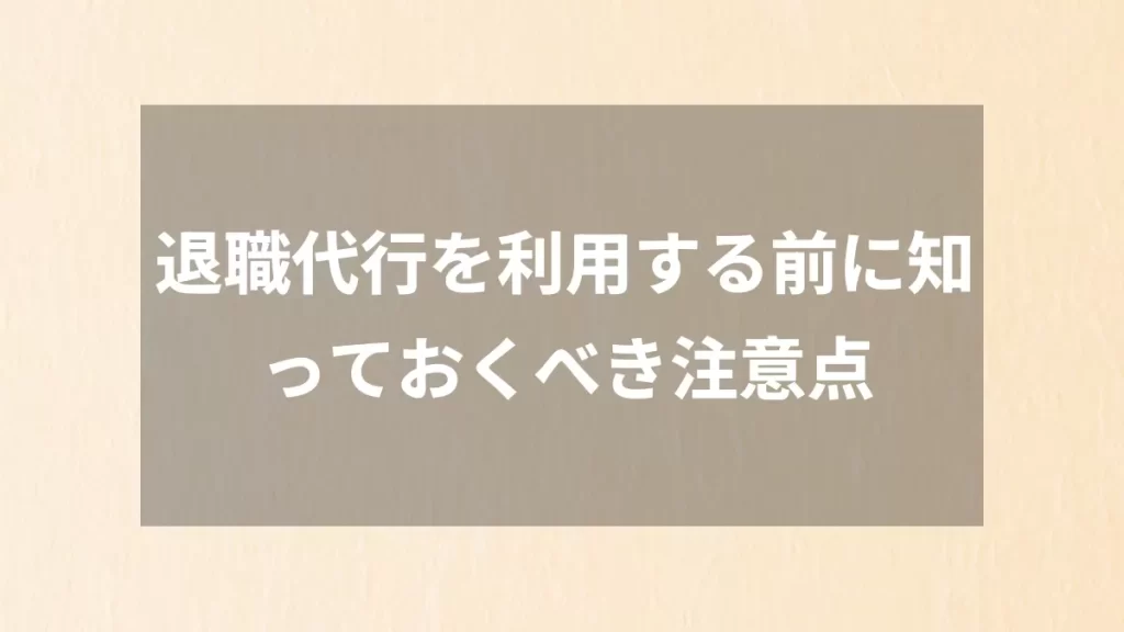 退職代行を利用する前に知っておくべき注意点
