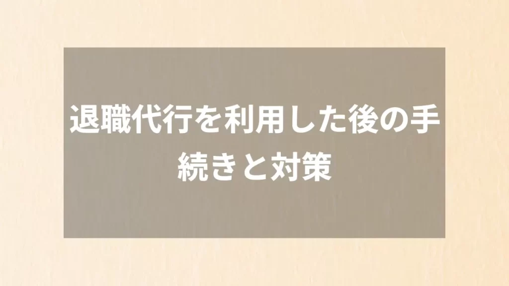 退職代行を利用した後の手続きと対策