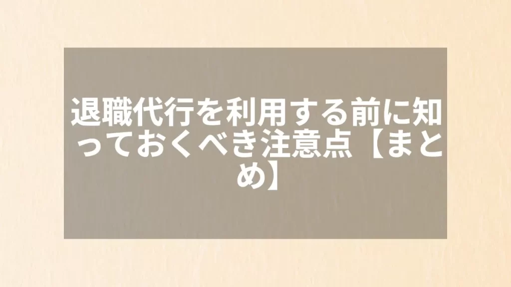 退職代行を利用する前に知っておくべき注意点【まとめ】