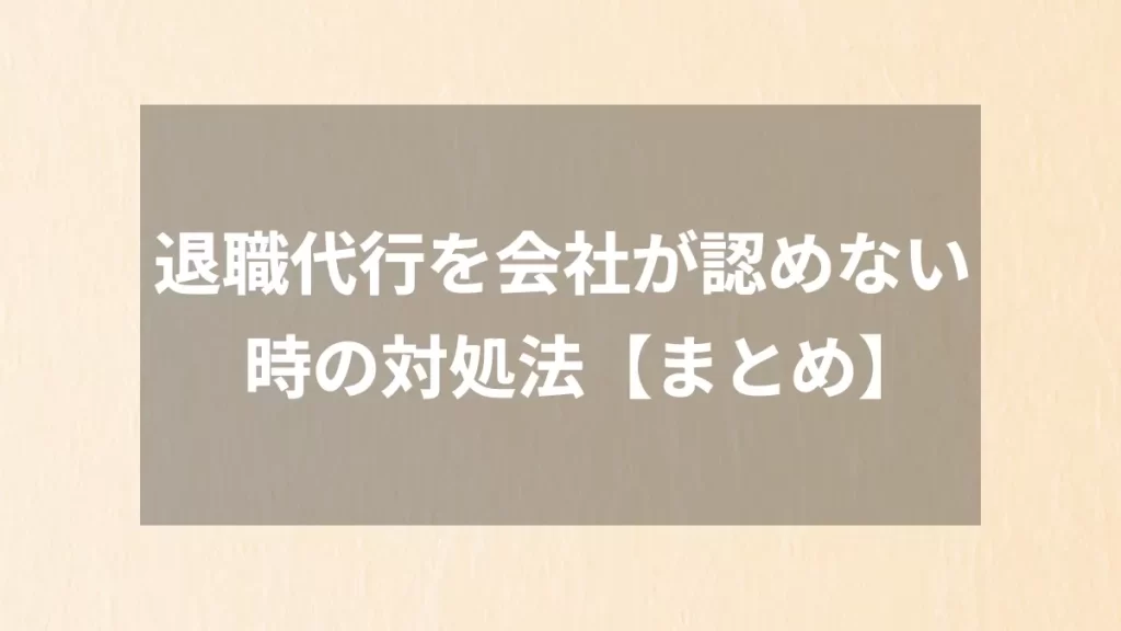 退職代行を会社が認めない時の対処法【まとめ】