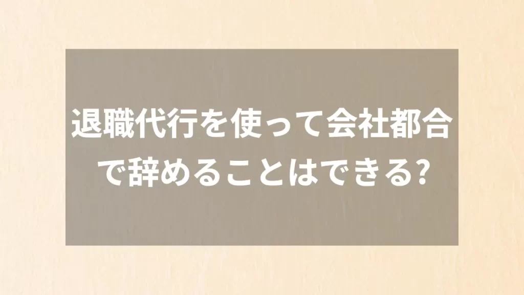 退職代行を使って会社都合で辞めることはできる?