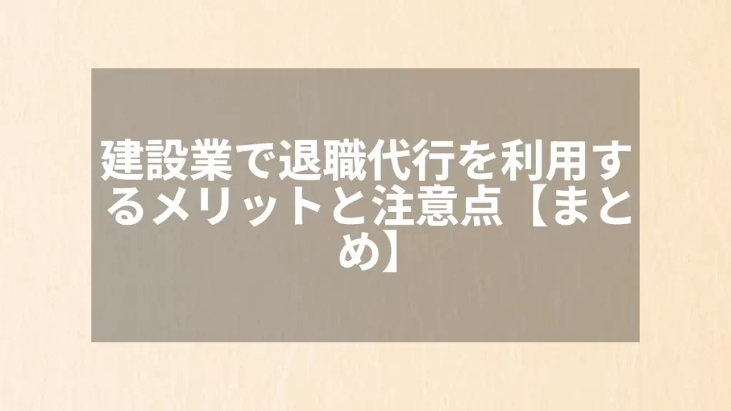 建設業で退職代行を利用するメリットと注意点【まとめ】