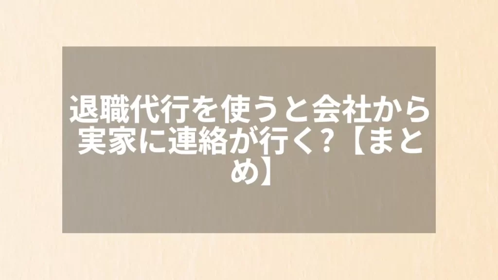 退職代行を使うと会社から実家に連絡が行く?【まとめ】