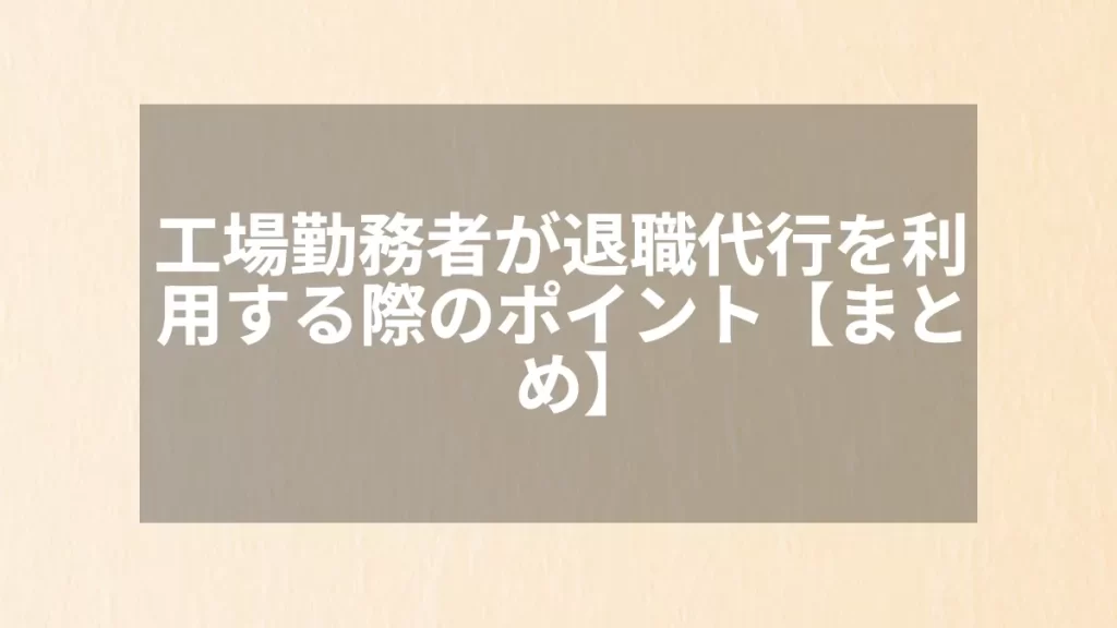 工場勤務者が退職代行を利用する際のポイント【まとめ】