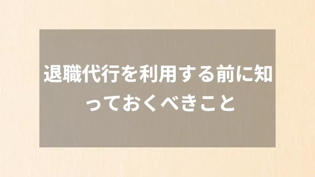 退職代行を利用する前に知っておくべきこと