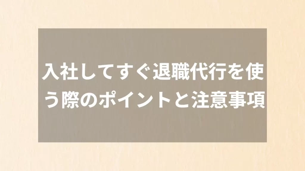 入社してすぐ退職代行を使う際のポイントと注意事項