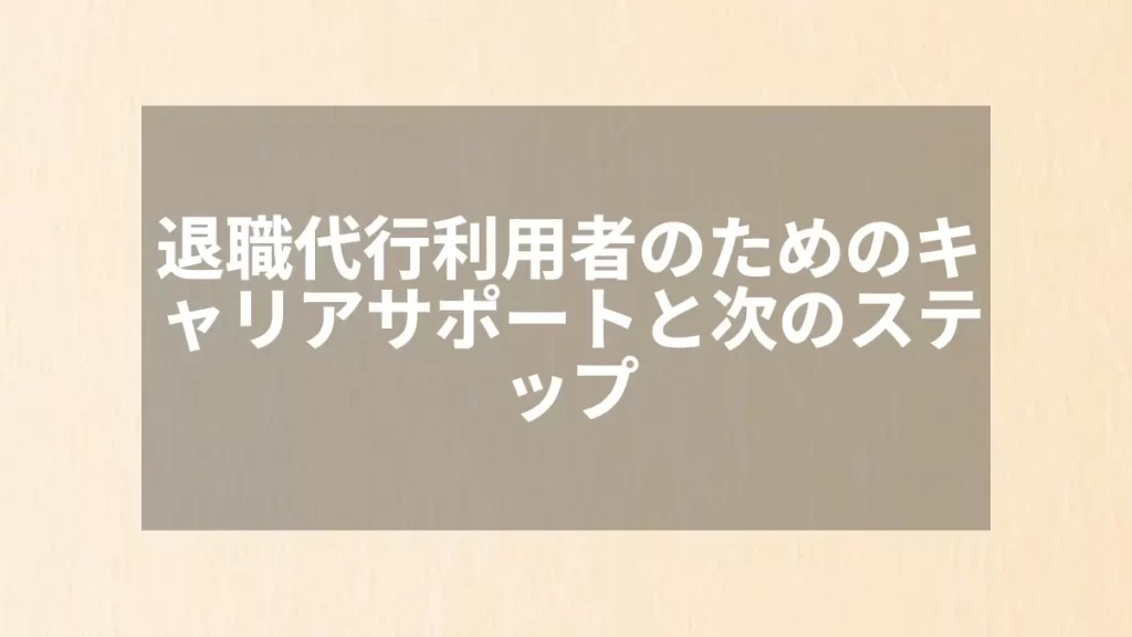 退職代行利用者のためのキャリアサポートと次のステップ