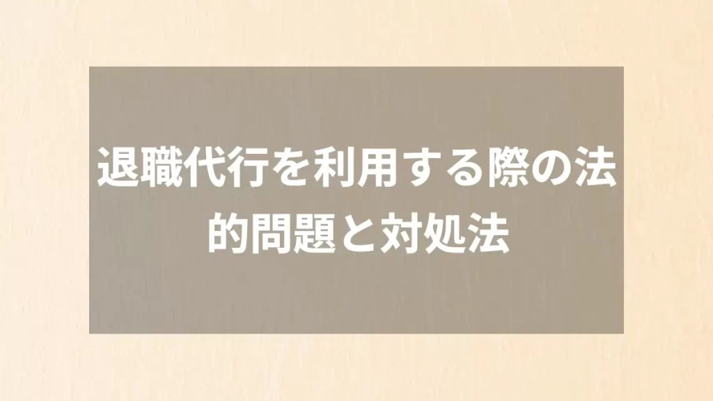 退職代行を利用する際の法的問題と対処法