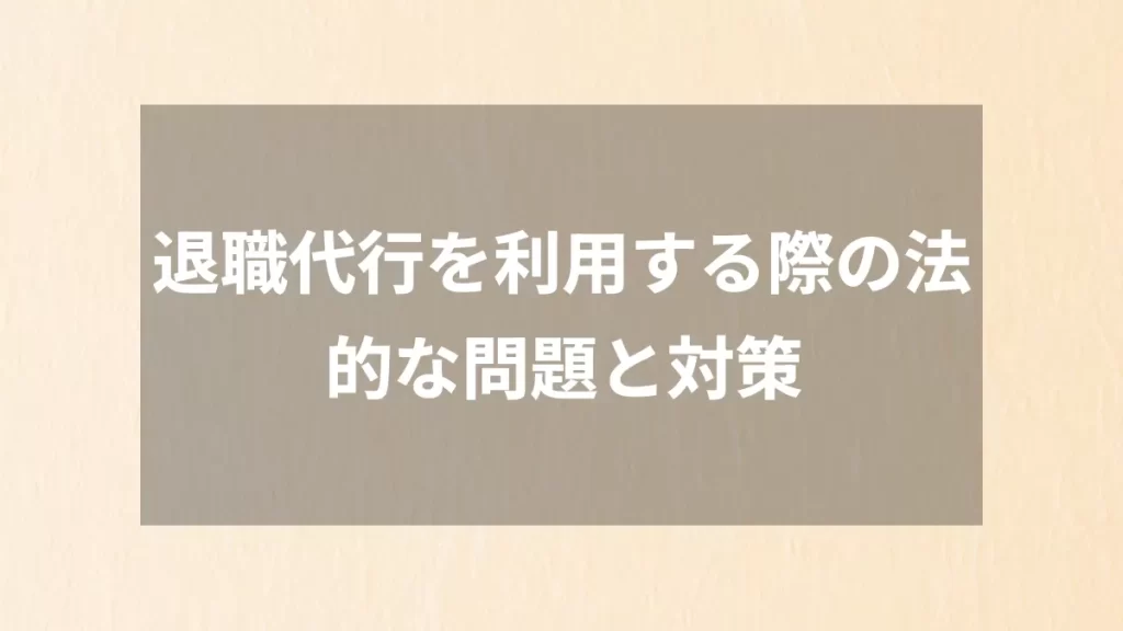退職代行を利用する際の法的な問題と対策