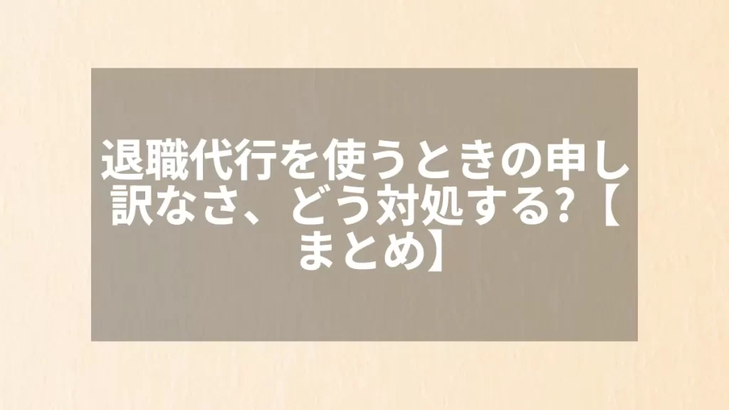 退職代行を使うときの申し訳なさ、どう対処する?【まとめ】