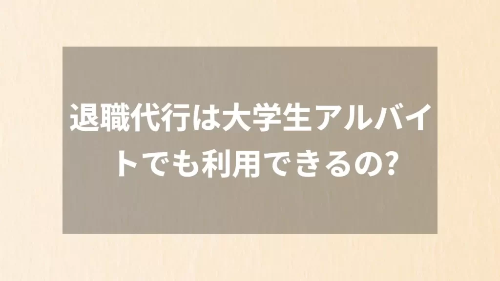 退職代行は大学生アルバイトでも利用できるの?
