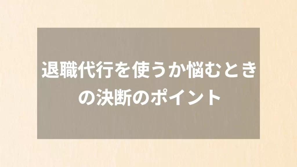 退職代行を使うか悩むときの決断のポイント