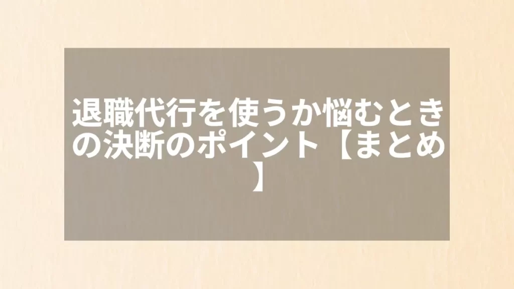 退職代行を使うか悩むときの決断のポイント【まとめ】