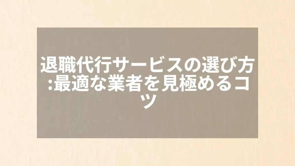 退職代行サービスの選び方:最適な業者を見極めるコツ