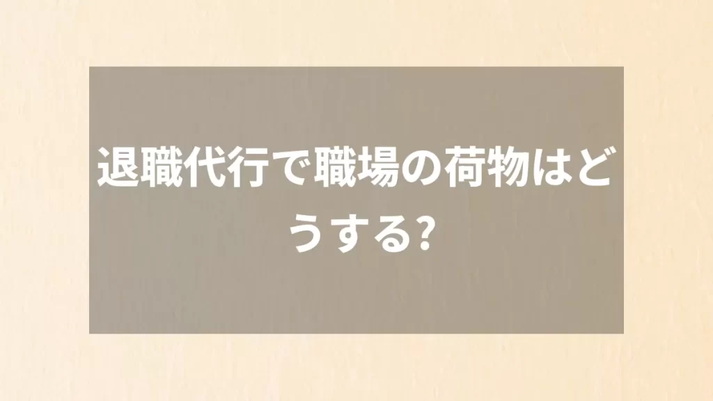 退職代行で職場の荷物はどうする？