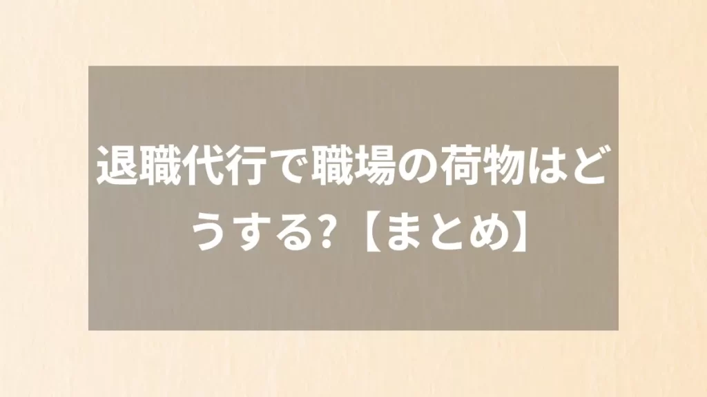 退職代行で職場の荷物はどうする？【まとめ】